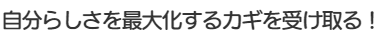 自分らしさを最大化するカギを受け取る！